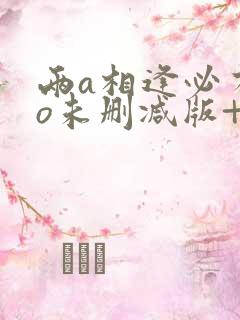 两a相逢必有一o未删减版+番外tx