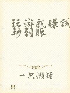 玩游戏赚钱微信秒到账