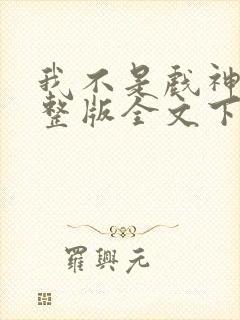 我不是戏神小说整版全文下载