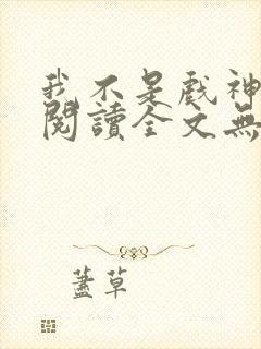 我不是戏神免费阅读全文无窗口