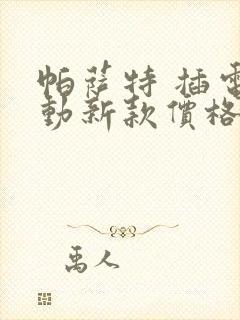 帕萨特 插电混动新款价格