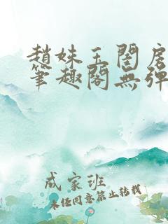 赵姝玉闺房之乐笔趣阁无弹窗
