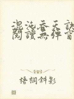 混沌吞天诀免费阅读无弹窗