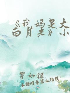 《我妈是大佬的白月光》小说