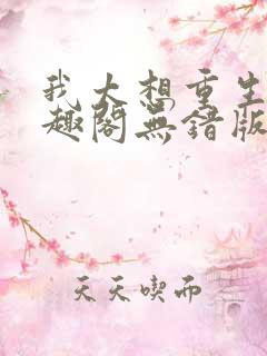 我太想重生了笔趣阁无错版