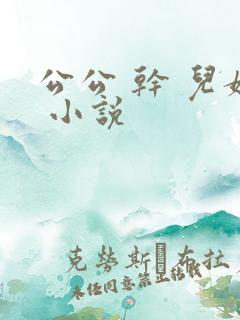 公公 干 儿媳 小说