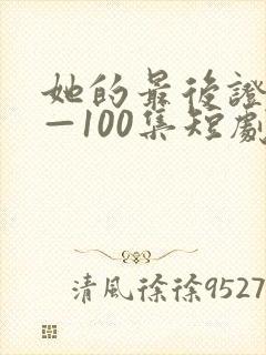 她的最后证词1—100集短剧免费观看