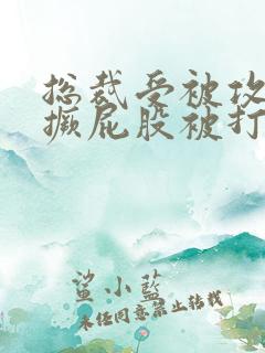 总裁受被攻罚跪撅屁股被打小说