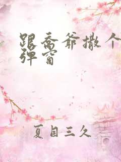 跟乔爷撒个娇无弹窗