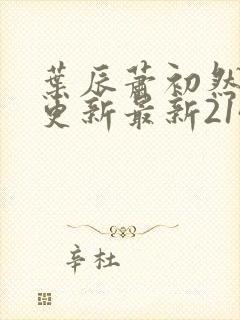 叶辰萧初然刚刚更新最新2143章节