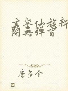 玄鉴仙族新笔趣阁无弹窗