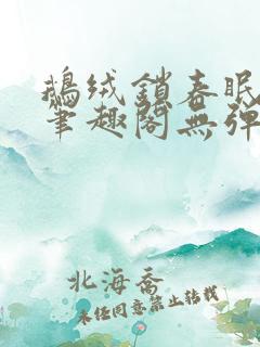 鹅绒锁春眠药水笔趣阁无弹窗