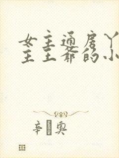 女主通房丫鬟男主王爷的小说