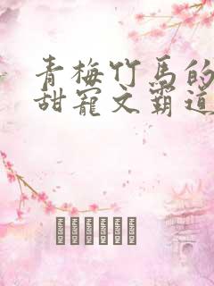 青梅竹马的小说甜宠文霸道总裁