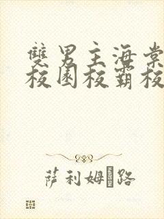 双男主海棠废文校园校霸校草