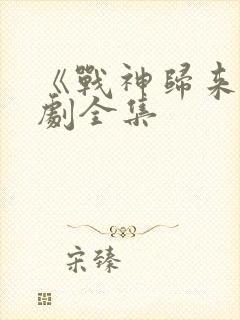 《战神归来》短剧全集