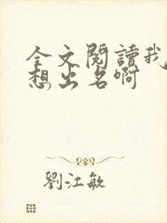 全文阅读我真没想出名啊