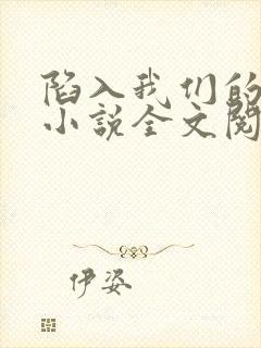 陷入我们的热恋小说全文阅读免费