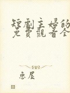 短剧主妇的逆袭免费观看全集