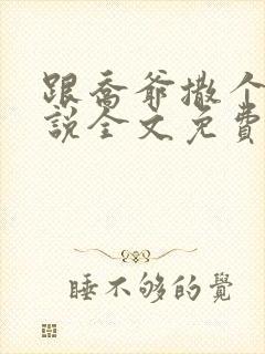 跟乔爷撒个娇小说全文免费笔趣阁