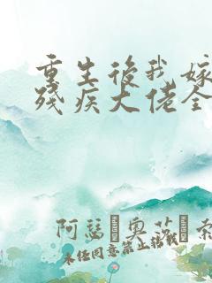 重生后我嫁给了残疾大佬全文免费阅读