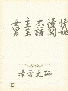 女主不懂情事,男主诱哄她