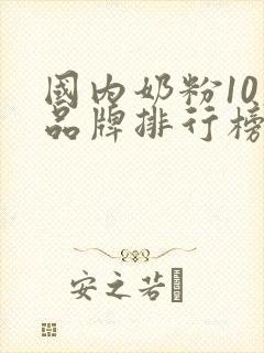 国内奶粉10大品牌排行榜有哪些奶粉