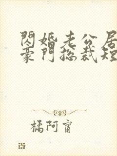 闪婚老公居然是豪门总裁短剧在线观看