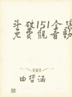 斗破151全集免费观看动漫