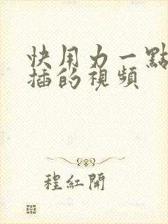 快用力一点快点插的视频