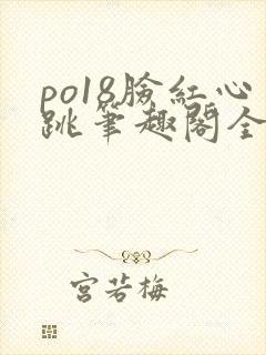 po18脸红心跳笔趣阁全文免费阅读
