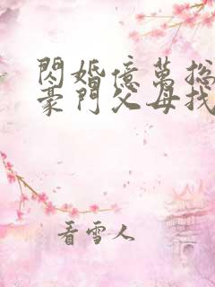 闪婚亿万总裁后豪门父母找来了