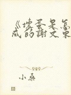 《坏蛋是怎样炼成的谢文东》