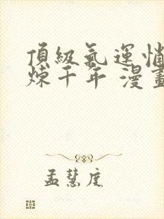 顶级气运悄悄修炼千年 漫画