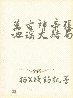 万古神帝张若尘池瑶大结局