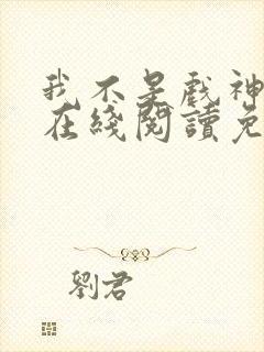 我不是戏神小说在线阅读免费无弹窗