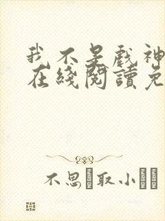 我不是戏神小说在线阅读免费全文