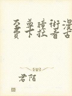 至尊瞳术漫画免费下拉看古风漫画