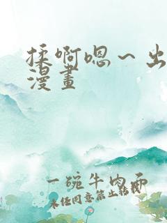 揉啊嗯～出水了漫画