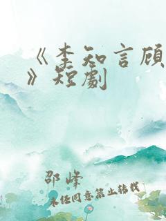 《李知言顾晚舟》短剧