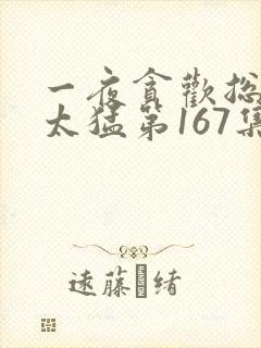 一夜贪欢总裁别太猛第167集