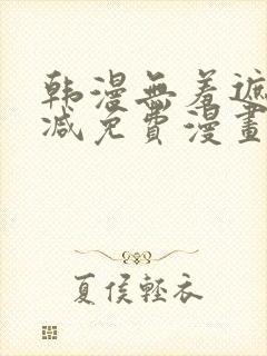 韩漫无羞遮无删减免费漫画大全