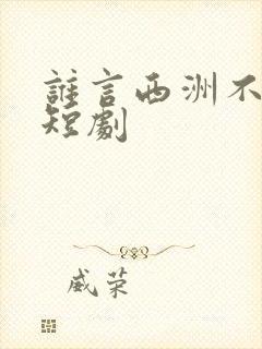 谁言西洲不知意短剧