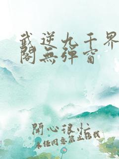 武逆九千界笔趣阁无弹窗