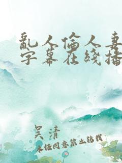 乱人伦人妻中文字幕在线播放