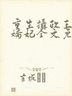 重生摄政王的小娇妃全文免费阅读