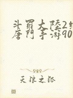 斗罗大陆2绝世唐门手游90级