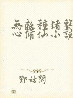 无敌种猪系统甘心修仙小说