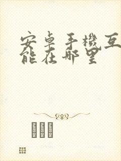 安卓手机互传功能在哪里