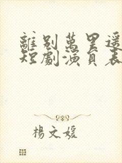离别万里遥无期短剧演员表